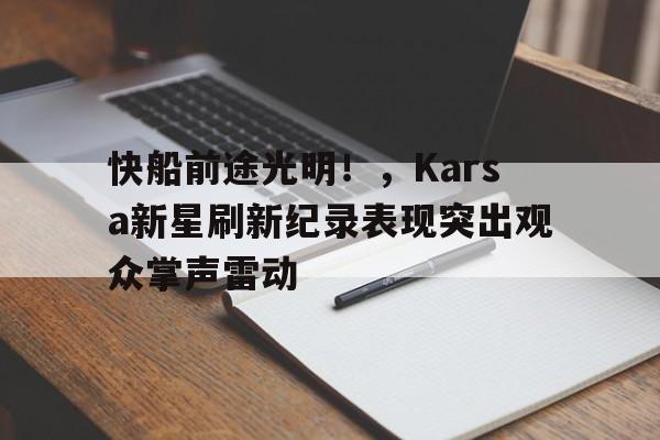 开云手机版-快船前途光明！，Karsa新星刷新纪录表现突出观众掌声雷动(快船的新秀)