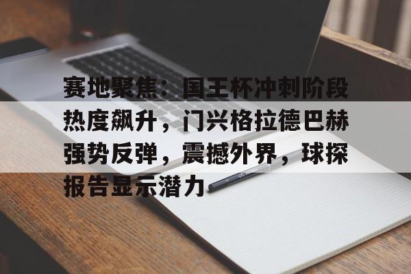 开云体育移动端-赛地聚焦：国王杯冲刺阶段热度飙升，门兴格拉德巴赫强势反弹，震撼外界，球探报告显示潜力的简单介绍