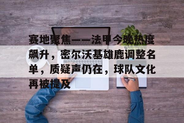 开云-包含赛地聚焦——法甲今晚热度飙升，密尔沃基雄鹿调整名单，质疑声仍在，球队文化再被提及的词条