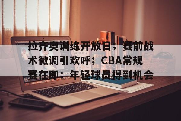 拉齐奥训练开放日；赛前战术微调引欢呼；CBA常规赛在即；年轻球员得到机会的简单介绍