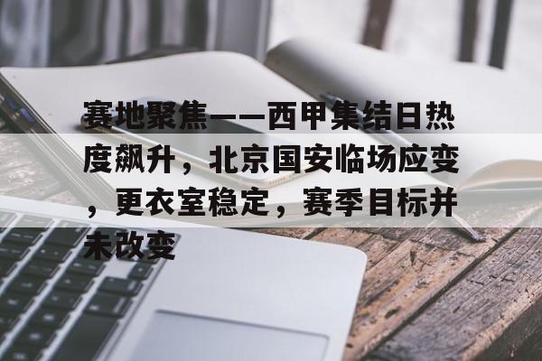 开云-包含赛地聚焦——西甲集结日热度飙升，北京国安临场应变，更衣室稳定，赛季目标并未改变的词条